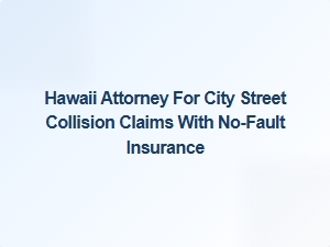 Hawaii Attorney for City Street Collision Claims with No-Fault Insurance