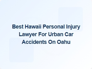 Top Hawaii Personal Injury Lawyer for Oahu Urban Car Accidents