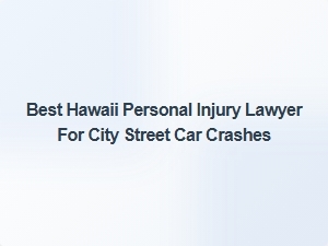 Top Hawaii Lawyer for City Street Car Crash Injuries