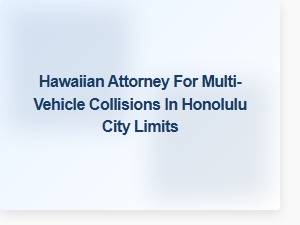 Hawaiian Attorney Specializing in Multi-Vehicle Collisions in Honolulu