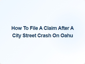 How to File a Claim After a City Street Crash on Oahu