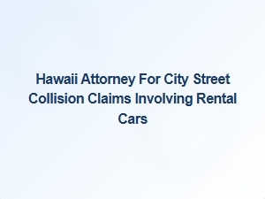 Hawaii Attorney for Rental Car Street Collision Claims